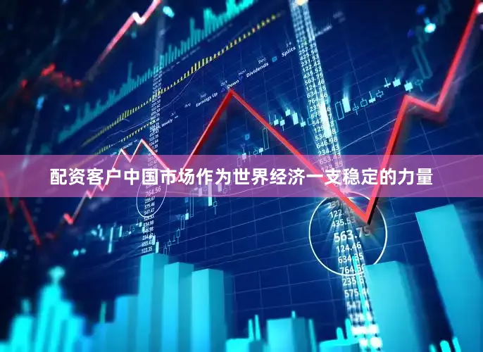 配资客户中国市场作为世界经济一支稳定的力量
