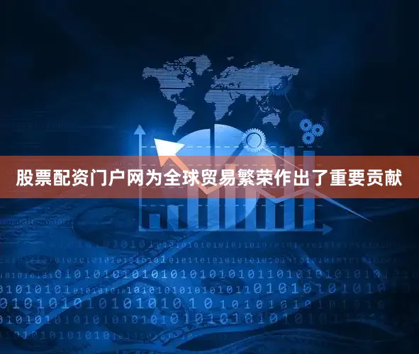 股票配资门户网为全球贸易繁荣作出了重要贡献