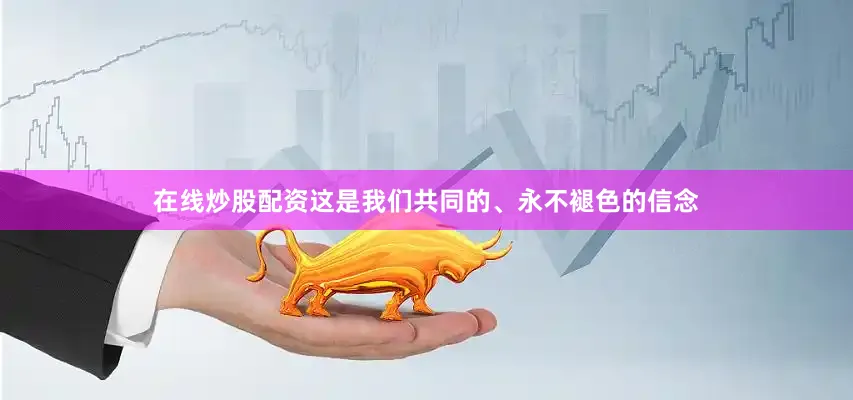 在线炒股配资这是我们共同的、永不褪色的信念
