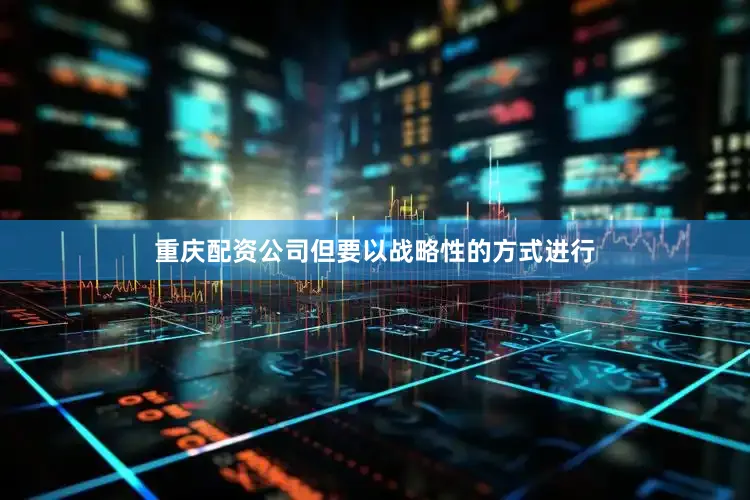 重庆配资公司但要以战略性的方式进行
