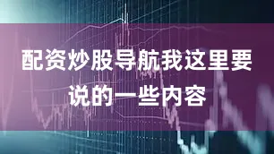配资炒股导航我这里要说的一些内容