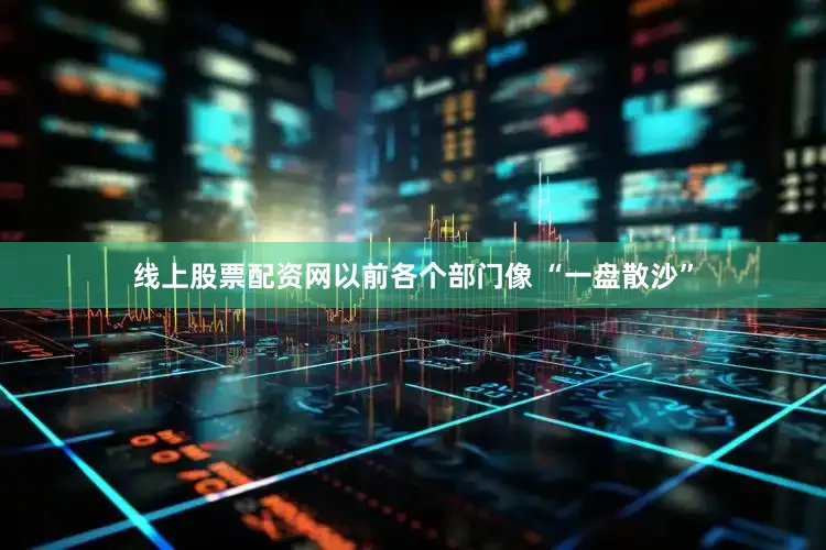 线上股票配资网以前各个部门像 “一盘散沙”