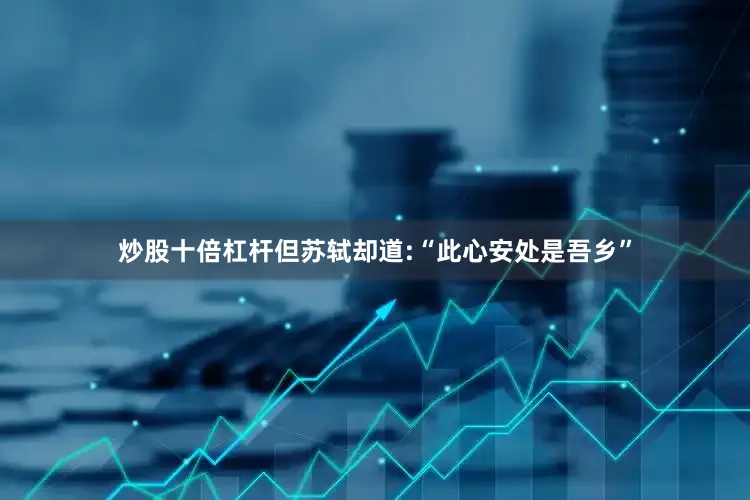 炒股十倍杠杆但苏轼却道:“此心安处是吾乡”