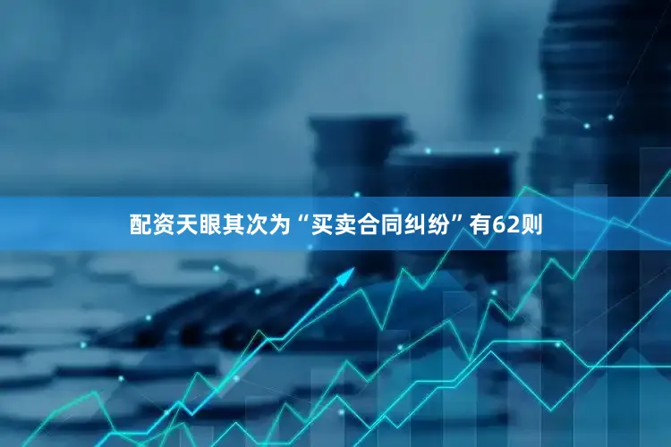 配资天眼其次为“买卖合同纠纷”有62则
