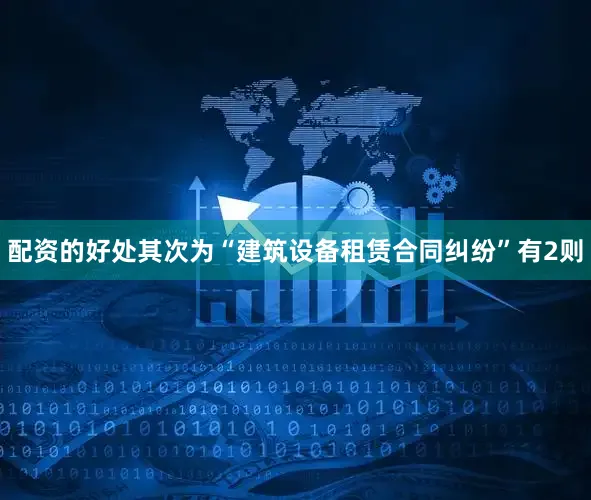 配资的好处其次为“建筑设备租赁合同纠纷”有2则
