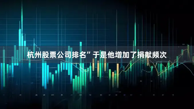 杭州股票公司排名”于是他增加了捐献频次