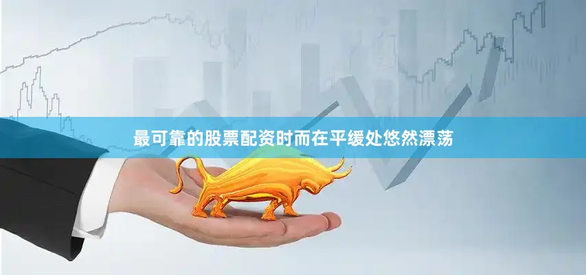 最可靠的股票配资时而在平缓处悠然漂荡