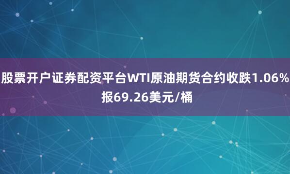 股票开户证券配资平台WTI原油期货合约收跌1.06% 报69.26美元/桶