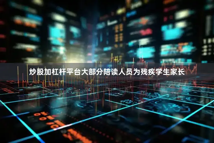 炒股加杠杆平台大部分陪读人员为残疾学生家长