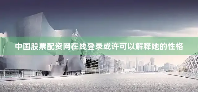 中国股票配资网在线登录或许可以解释她的性格