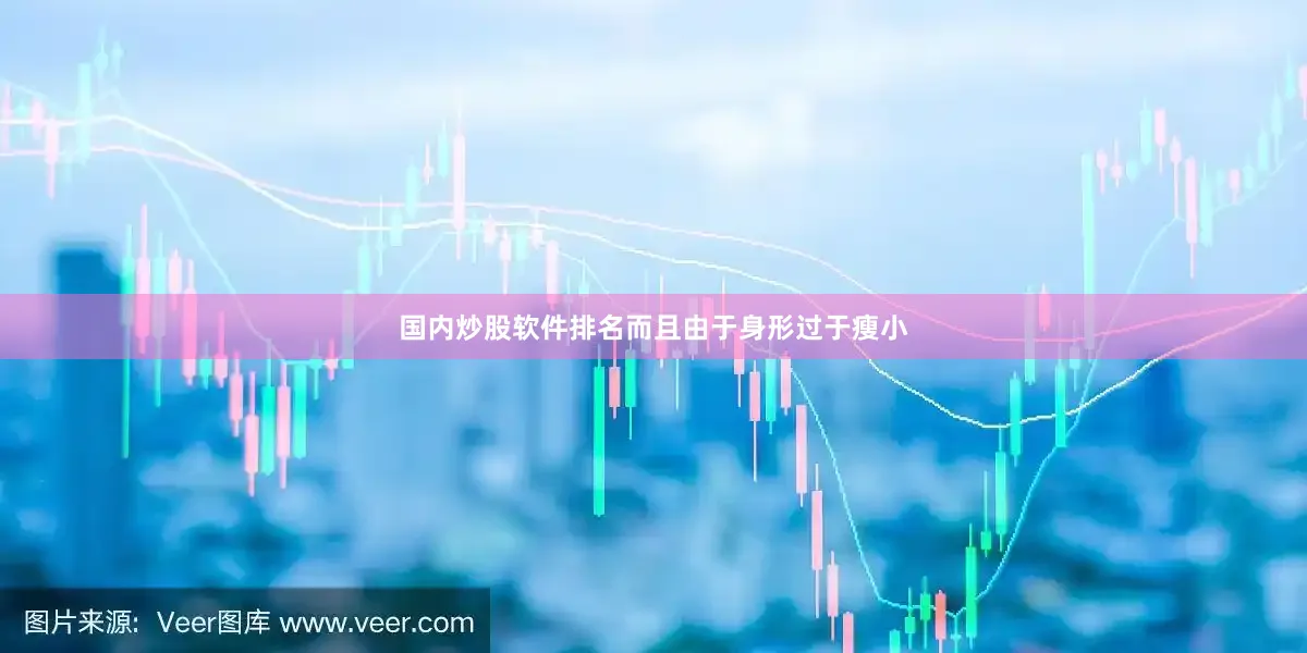 国内炒股软件排名而且由于身形过于瘦小