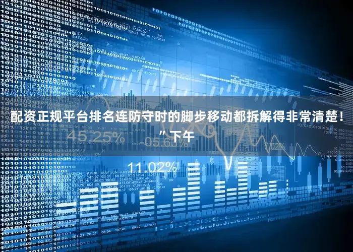 配资正规平台排名连防守时的脚步移动都拆解得非常清楚！”下午