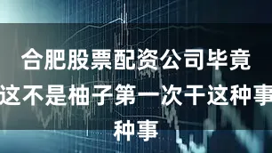 合肥股票配资公司毕竟这不是柚子第一次干这种事