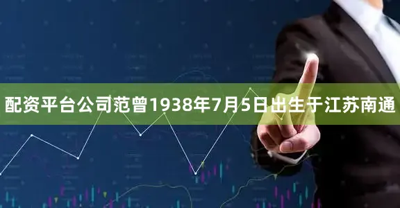配资平台公司范曾1938年7月5日出生于江苏南通